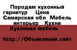 Породам кухонный гарнитур  › Цена ­ 25 000 - Самарская обл. Мебель, интерьер » Кухни. Кухонная мебель   